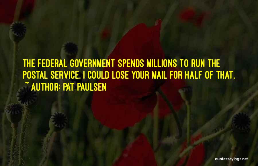 Pat Paulsen Quotes: The Federal Government Spends Millions To Run The Postal Service. I Could Lose Your Mail For Half Of That.