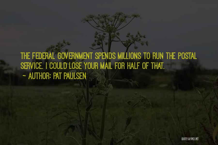 Pat Paulsen Quotes: The Federal Government Spends Millions To Run The Postal Service. I Could Lose Your Mail For Half Of That.
