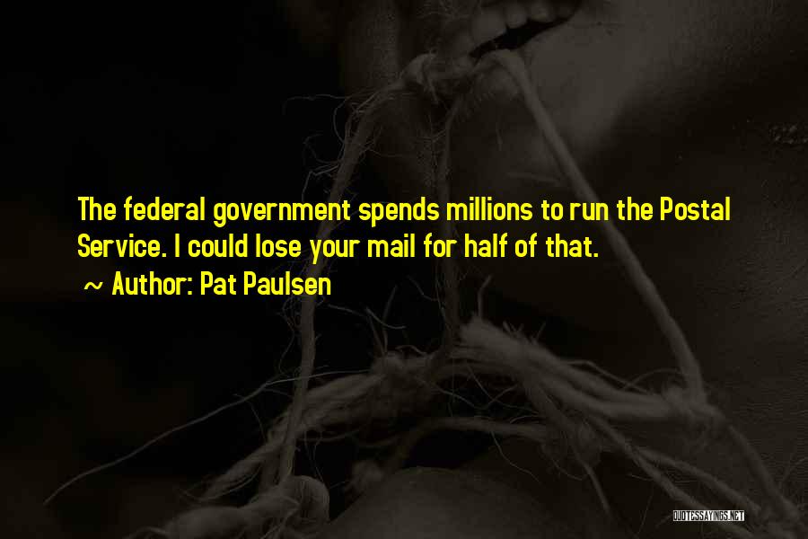 Pat Paulsen Quotes: The Federal Government Spends Millions To Run The Postal Service. I Could Lose Your Mail For Half Of That.