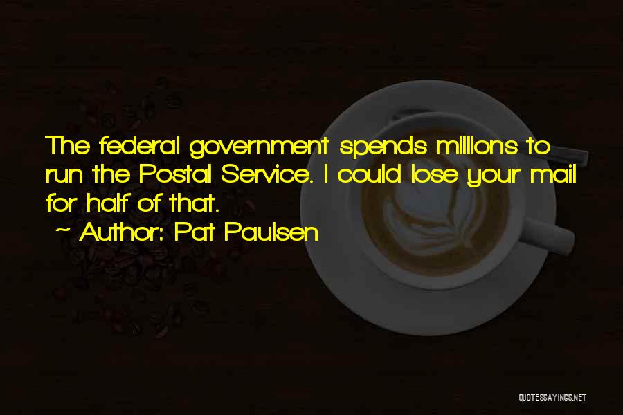 Pat Paulsen Quotes: The Federal Government Spends Millions To Run The Postal Service. I Could Lose Your Mail For Half Of That.