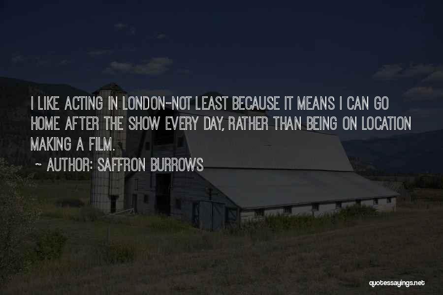 Saffron Burrows Quotes: I Like Acting In London-not Least Because It Means I Can Go Home After The Show Every Day, Rather Than