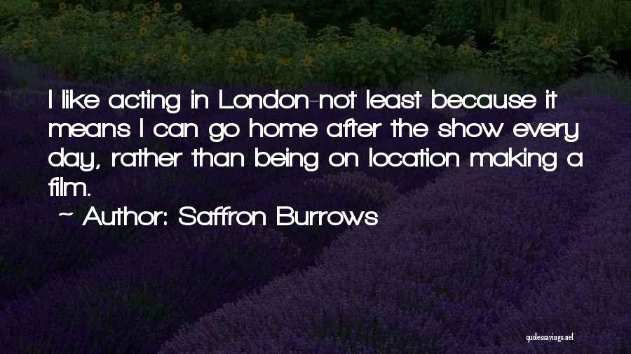 Saffron Burrows Quotes: I Like Acting In London-not Least Because It Means I Can Go Home After The Show Every Day, Rather Than