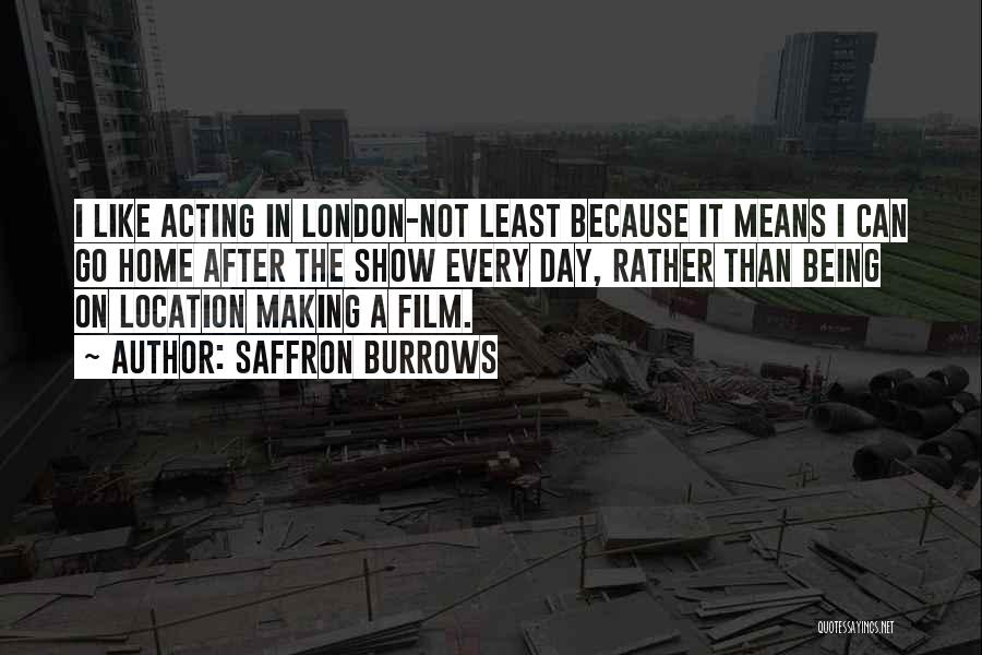 Saffron Burrows Quotes: I Like Acting In London-not Least Because It Means I Can Go Home After The Show Every Day, Rather Than