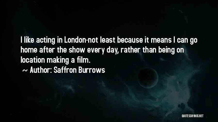 Saffron Burrows Quotes: I Like Acting In London-not Least Because It Means I Can Go Home After The Show Every Day, Rather Than