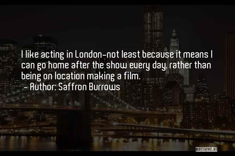 Saffron Burrows Quotes: I Like Acting In London-not Least Because It Means I Can Go Home After The Show Every Day, Rather Than