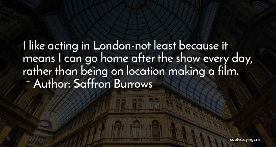 Saffron Burrows Quotes: I Like Acting In London-not Least Because It Means I Can Go Home After The Show Every Day, Rather Than