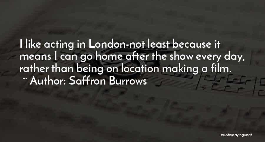 Saffron Burrows Quotes: I Like Acting In London-not Least Because It Means I Can Go Home After The Show Every Day, Rather Than