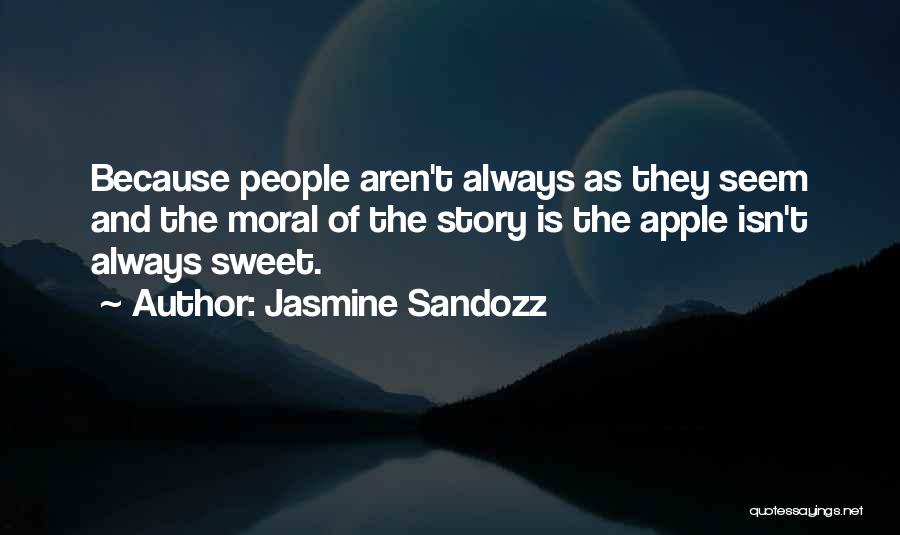 Jasmine Sandozz Quotes: Because People Aren't Always As They Seem And The Moral Of The Story Is The Apple Isn't Always Sweet.