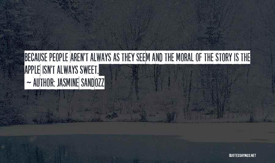 Jasmine Sandozz Quotes: Because People Aren't Always As They Seem And The Moral Of The Story Is The Apple Isn't Always Sweet.