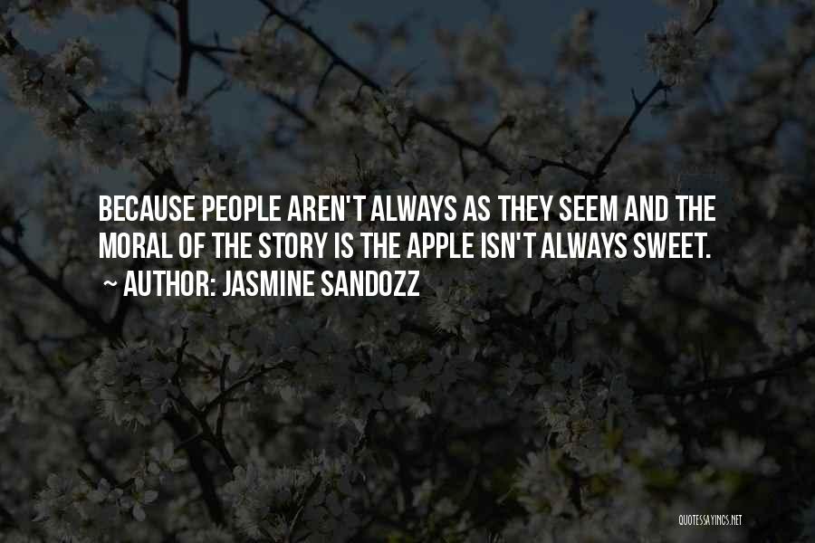 Jasmine Sandozz Quotes: Because People Aren't Always As They Seem And The Moral Of The Story Is The Apple Isn't Always Sweet.