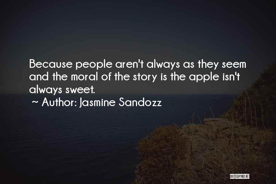 Jasmine Sandozz Quotes: Because People Aren't Always As They Seem And The Moral Of The Story Is The Apple Isn't Always Sweet.