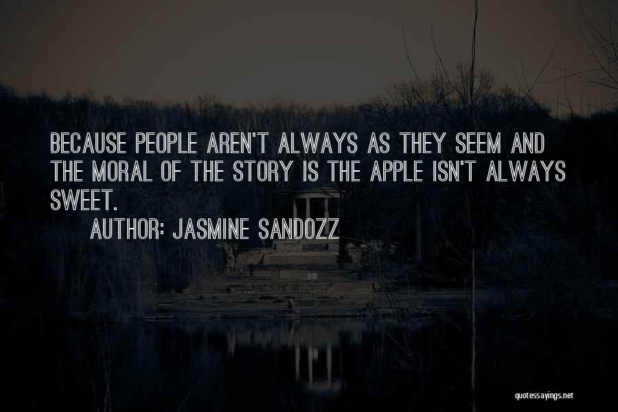 Jasmine Sandozz Quotes: Because People Aren't Always As They Seem And The Moral Of The Story Is The Apple Isn't Always Sweet.