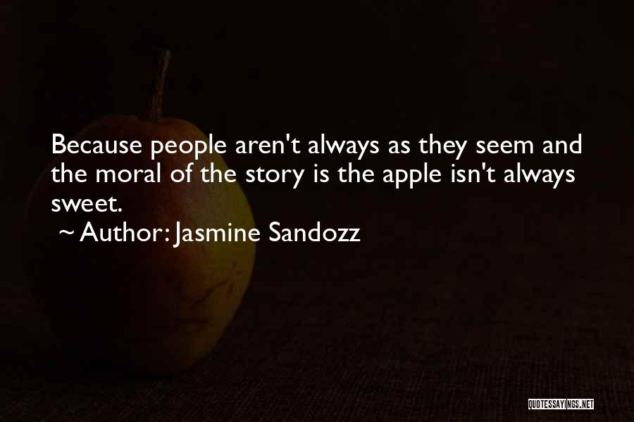 Jasmine Sandozz Quotes: Because People Aren't Always As They Seem And The Moral Of The Story Is The Apple Isn't Always Sweet.