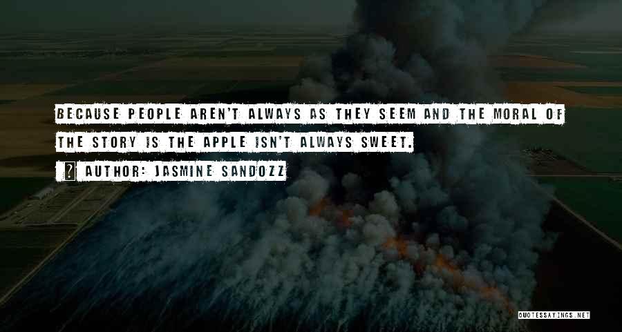 Jasmine Sandozz Quotes: Because People Aren't Always As They Seem And The Moral Of The Story Is The Apple Isn't Always Sweet.