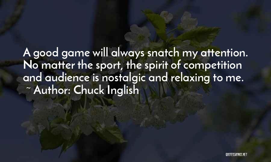 Chuck Inglish Quotes: A Good Game Will Always Snatch My Attention. No Matter The Sport, The Spirit Of Competition And Audience Is Nostalgic