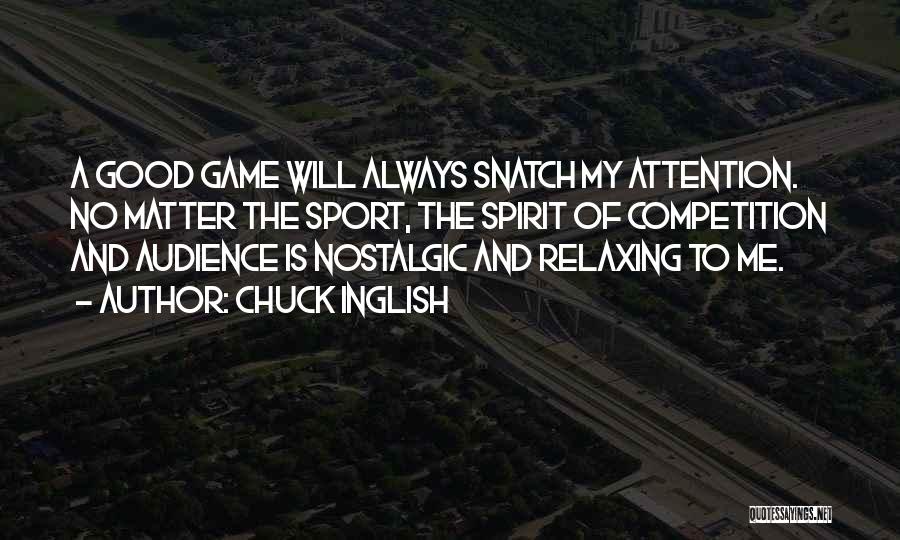 Chuck Inglish Quotes: A Good Game Will Always Snatch My Attention. No Matter The Sport, The Spirit Of Competition And Audience Is Nostalgic