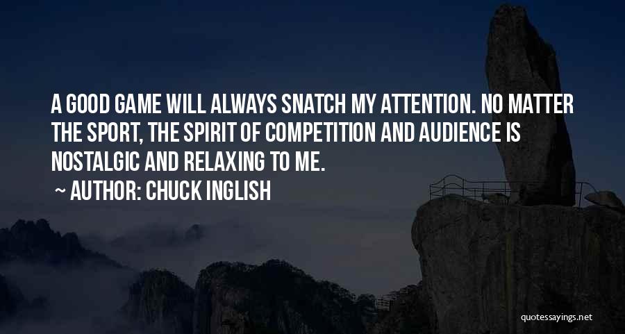 Chuck Inglish Quotes: A Good Game Will Always Snatch My Attention. No Matter The Sport, The Spirit Of Competition And Audience Is Nostalgic