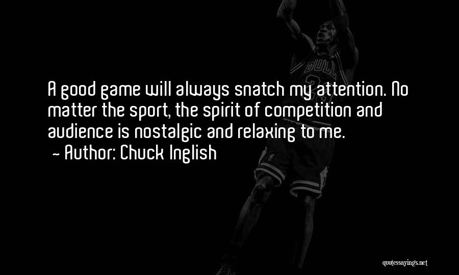 Chuck Inglish Quotes: A Good Game Will Always Snatch My Attention. No Matter The Sport, The Spirit Of Competition And Audience Is Nostalgic