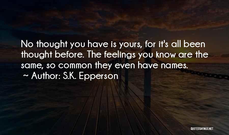 S.K. Epperson Quotes: No Thought You Have Is Yours, For It's All Been Thought Before. The Feelings You Know Are The Same, So