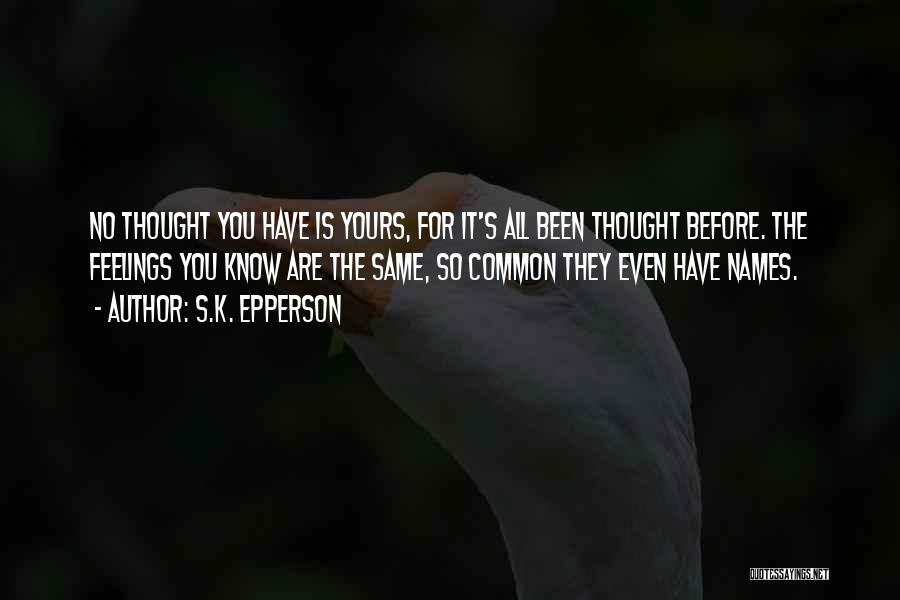 S.K. Epperson Quotes: No Thought You Have Is Yours, For It's All Been Thought Before. The Feelings You Know Are The Same, So