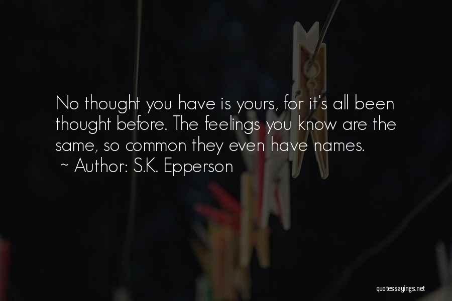 S.K. Epperson Quotes: No Thought You Have Is Yours, For It's All Been Thought Before. The Feelings You Know Are The Same, So