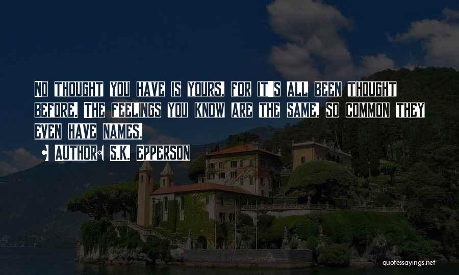 S.K. Epperson Quotes: No Thought You Have Is Yours, For It's All Been Thought Before. The Feelings You Know Are The Same, So