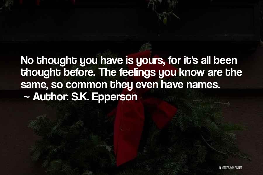 S.K. Epperson Quotes: No Thought You Have Is Yours, For It's All Been Thought Before. The Feelings You Know Are The Same, So