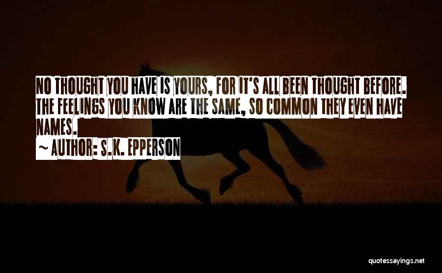 S.K. Epperson Quotes: No Thought You Have Is Yours, For It's All Been Thought Before. The Feelings You Know Are The Same, So