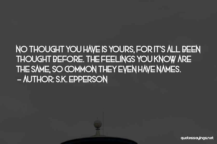 S.K. Epperson Quotes: No Thought You Have Is Yours, For It's All Been Thought Before. The Feelings You Know Are The Same, So