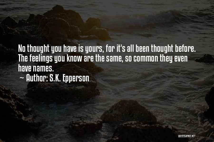 S.K. Epperson Quotes: No Thought You Have Is Yours, For It's All Been Thought Before. The Feelings You Know Are The Same, So