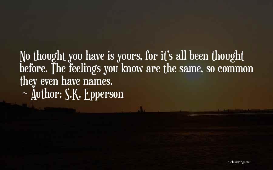 S.K. Epperson Quotes: No Thought You Have Is Yours, For It's All Been Thought Before. The Feelings You Know Are The Same, So