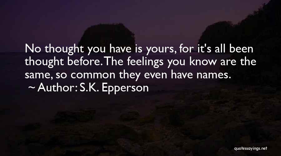 S.K. Epperson Quotes: No Thought You Have Is Yours, For It's All Been Thought Before. The Feelings You Know Are The Same, So