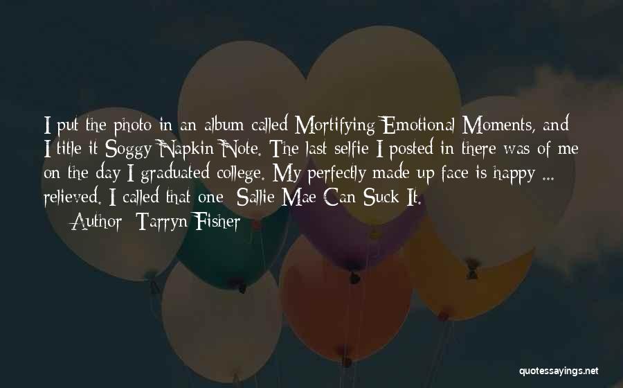 Tarryn Fisher Quotes: I Put The Photo In An Album Called Mortifying Emotional Moments, And I Title It Soggy Napkin Note. The Last