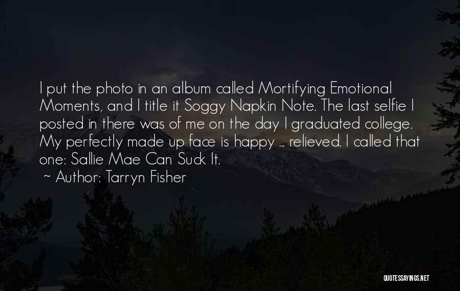 Tarryn Fisher Quotes: I Put The Photo In An Album Called Mortifying Emotional Moments, And I Title It Soggy Napkin Note. The Last