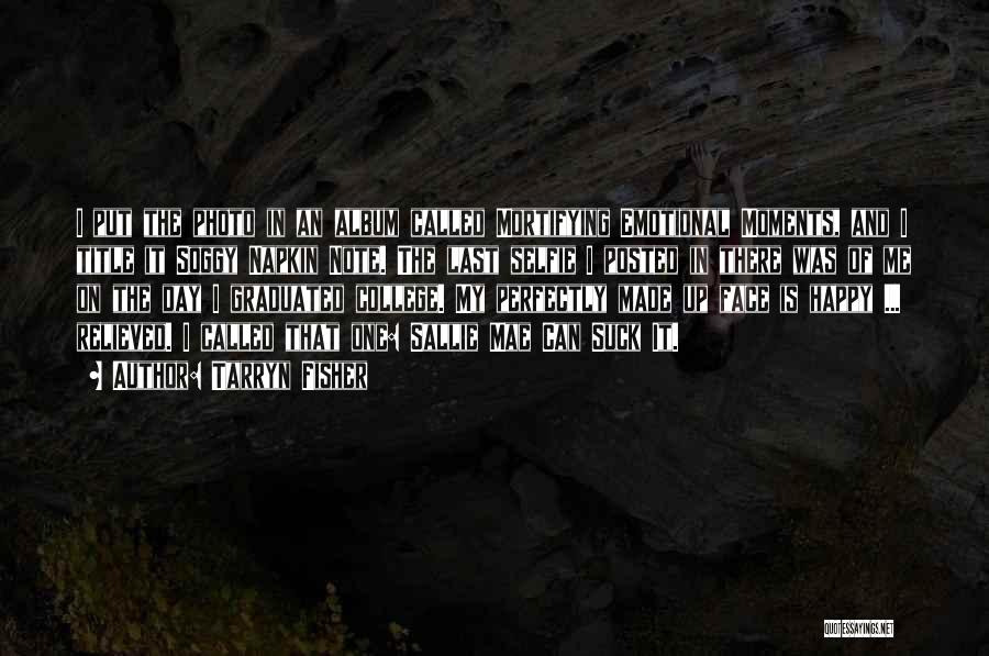 Tarryn Fisher Quotes: I Put The Photo In An Album Called Mortifying Emotional Moments, And I Title It Soggy Napkin Note. The Last