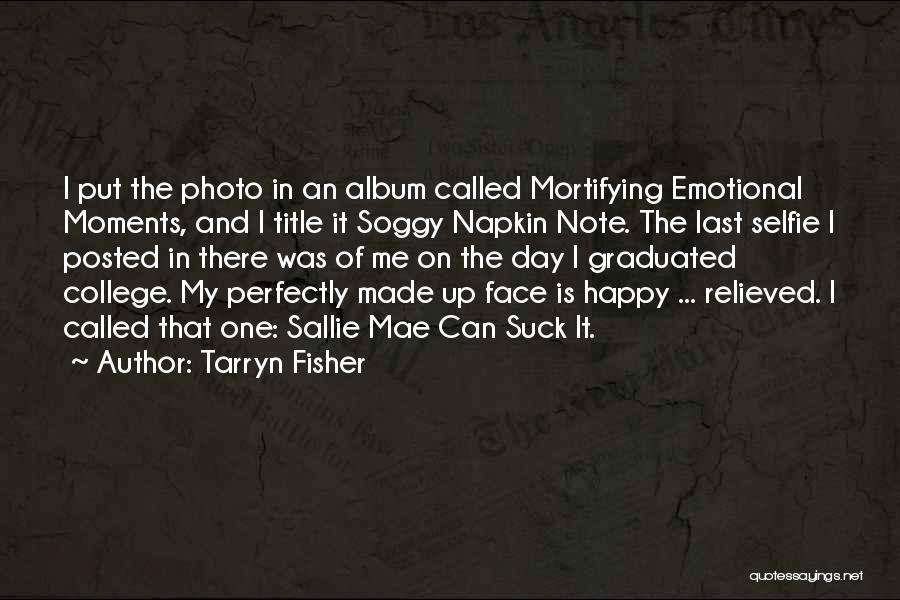 Tarryn Fisher Quotes: I Put The Photo In An Album Called Mortifying Emotional Moments, And I Title It Soggy Napkin Note. The Last