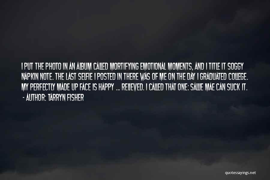 Tarryn Fisher Quotes: I Put The Photo In An Album Called Mortifying Emotional Moments, And I Title It Soggy Napkin Note. The Last