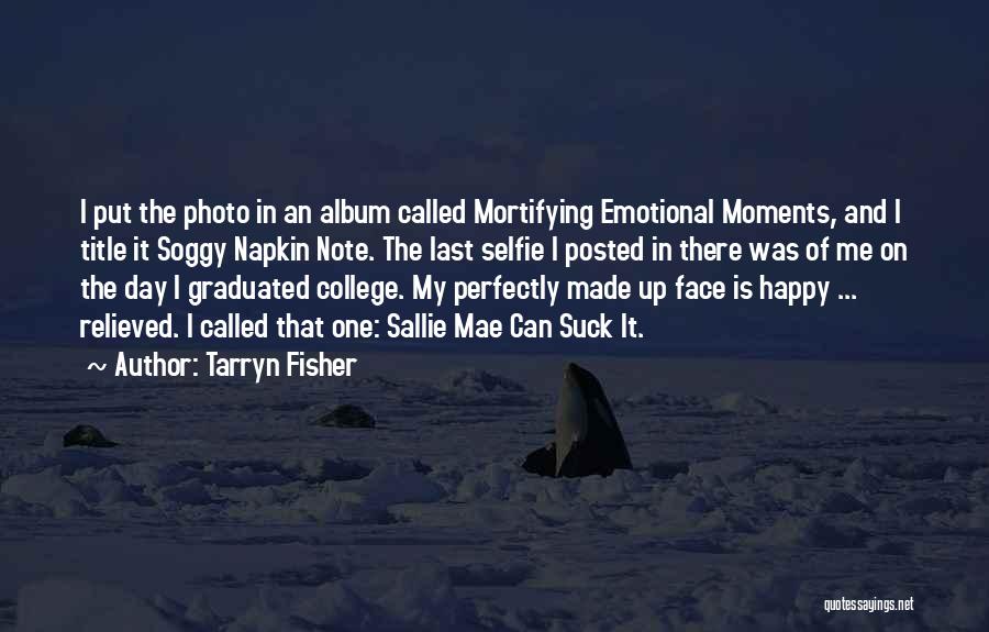 Tarryn Fisher Quotes: I Put The Photo In An Album Called Mortifying Emotional Moments, And I Title It Soggy Napkin Note. The Last