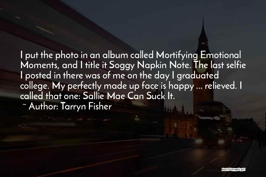 Tarryn Fisher Quotes: I Put The Photo In An Album Called Mortifying Emotional Moments, And I Title It Soggy Napkin Note. The Last