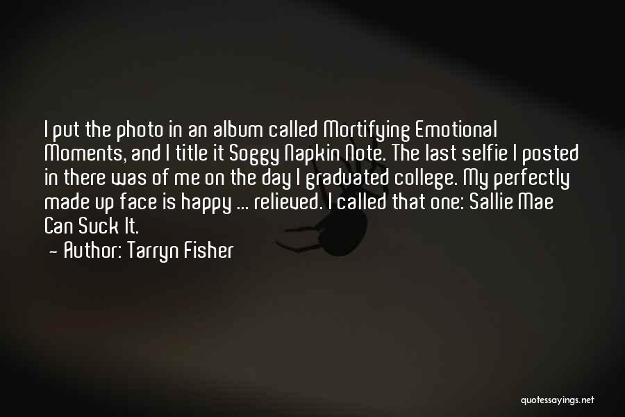 Tarryn Fisher Quotes: I Put The Photo In An Album Called Mortifying Emotional Moments, And I Title It Soggy Napkin Note. The Last