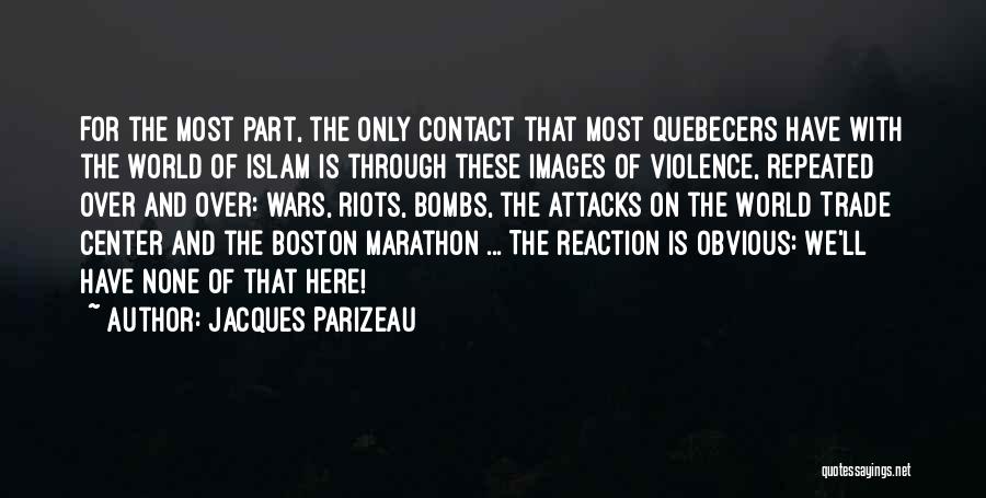 Jacques Parizeau Quotes: For The Most Part, The Only Contact That Most Quebecers Have With The World Of Islam Is Through These Images