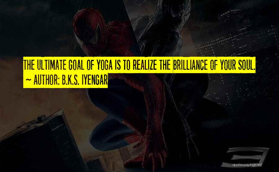 B.K.S. Iyengar Quotes: The Ultimate Goal Of Yoga Is To Realize The Brilliance Of Your Soul.