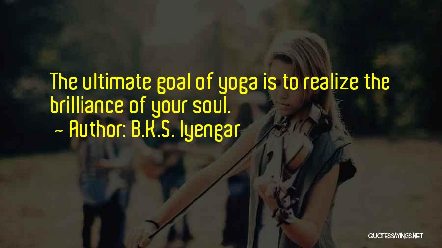 B.K.S. Iyengar Quotes: The Ultimate Goal Of Yoga Is To Realize The Brilliance Of Your Soul.