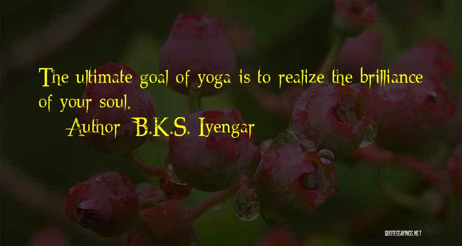 B.K.S. Iyengar Quotes: The Ultimate Goal Of Yoga Is To Realize The Brilliance Of Your Soul.