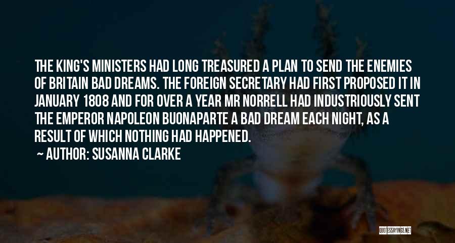 Susanna Clarke Quotes: The King's Ministers Had Long Treasured A Plan To Send The Enemies Of Britain Bad Dreams. The Foreign Secretary Had