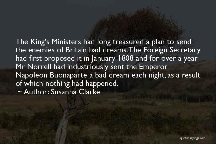 Susanna Clarke Quotes: The King's Ministers Had Long Treasured A Plan To Send The Enemies Of Britain Bad Dreams. The Foreign Secretary Had