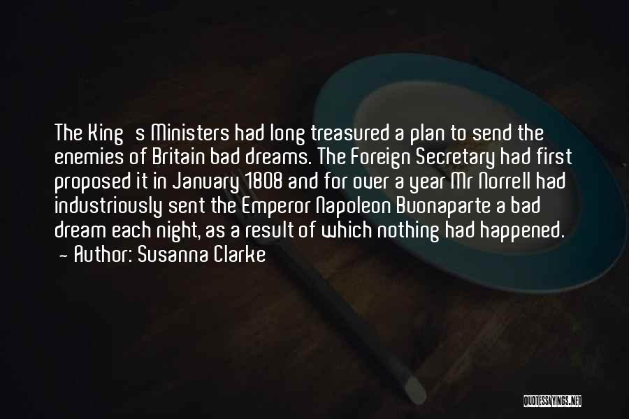 Susanna Clarke Quotes: The King's Ministers Had Long Treasured A Plan To Send The Enemies Of Britain Bad Dreams. The Foreign Secretary Had