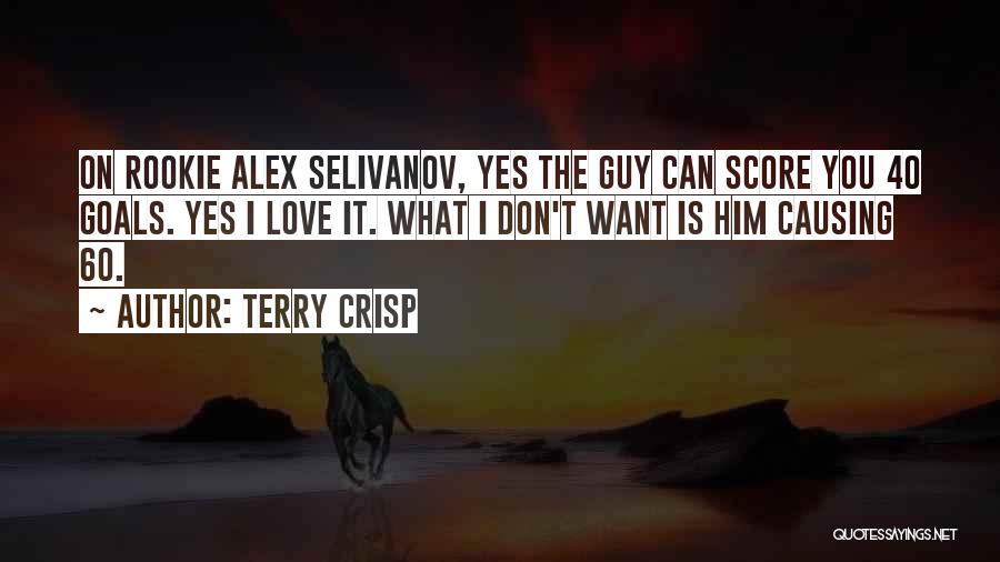 Terry Crisp Quotes: On Rookie Alex Selivanov, Yes The Guy Can Score You 40 Goals. Yes I Love It. What I Don't Want