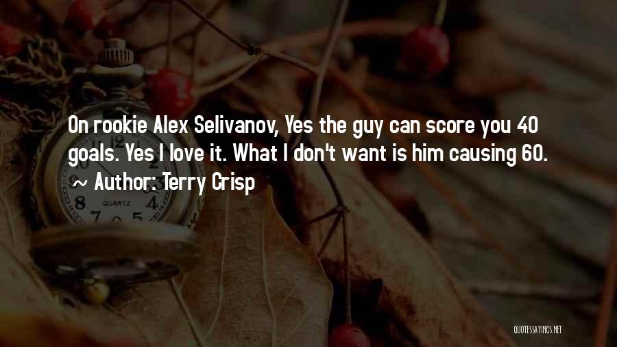 Terry Crisp Quotes: On Rookie Alex Selivanov, Yes The Guy Can Score You 40 Goals. Yes I Love It. What I Don't Want