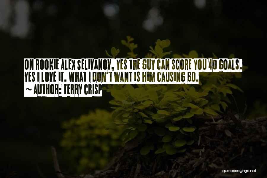 Terry Crisp Quotes: On Rookie Alex Selivanov, Yes The Guy Can Score You 40 Goals. Yes I Love It. What I Don't Want
